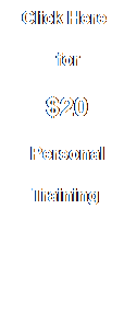 Text Box:   Click Here 
          for 
      $20
    Personal
    Training
 
 
 
